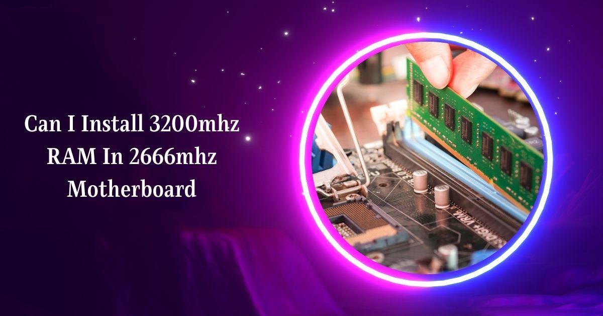 Can I Install 3200mhz RAM In 2666mhz Motherboard – Explore!
