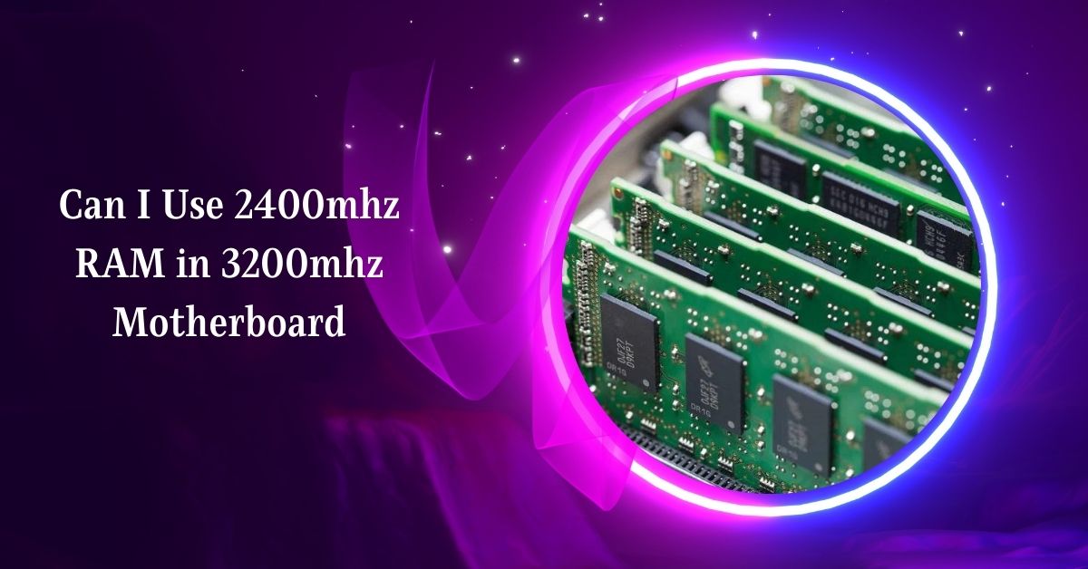 Can I Use 2400mhz RAM in 3200mhz Motherboard – Exploring!