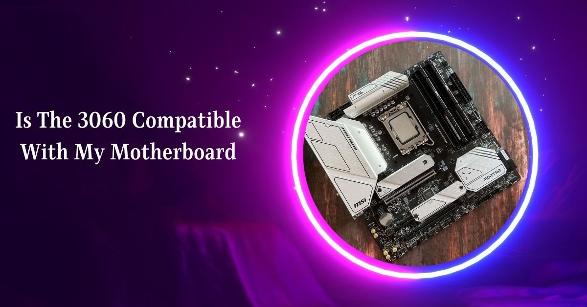 Is The 3060 Compatible With My Motherboard – Need To Know!