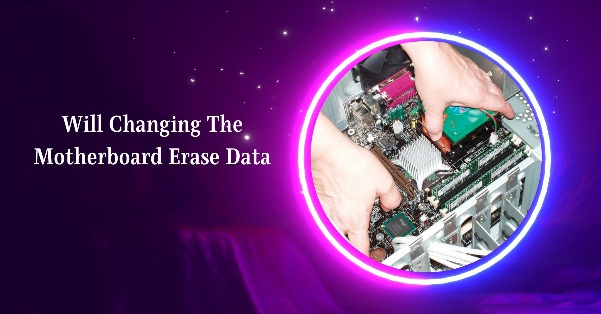 Will Changing The Motherboard Erase Data – Complete Guide!