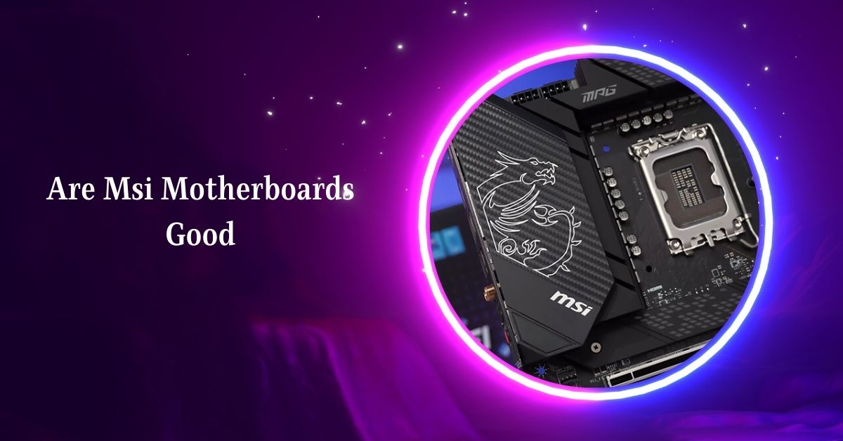 Are Msi Motherboards Good – Complete Details In 2024!