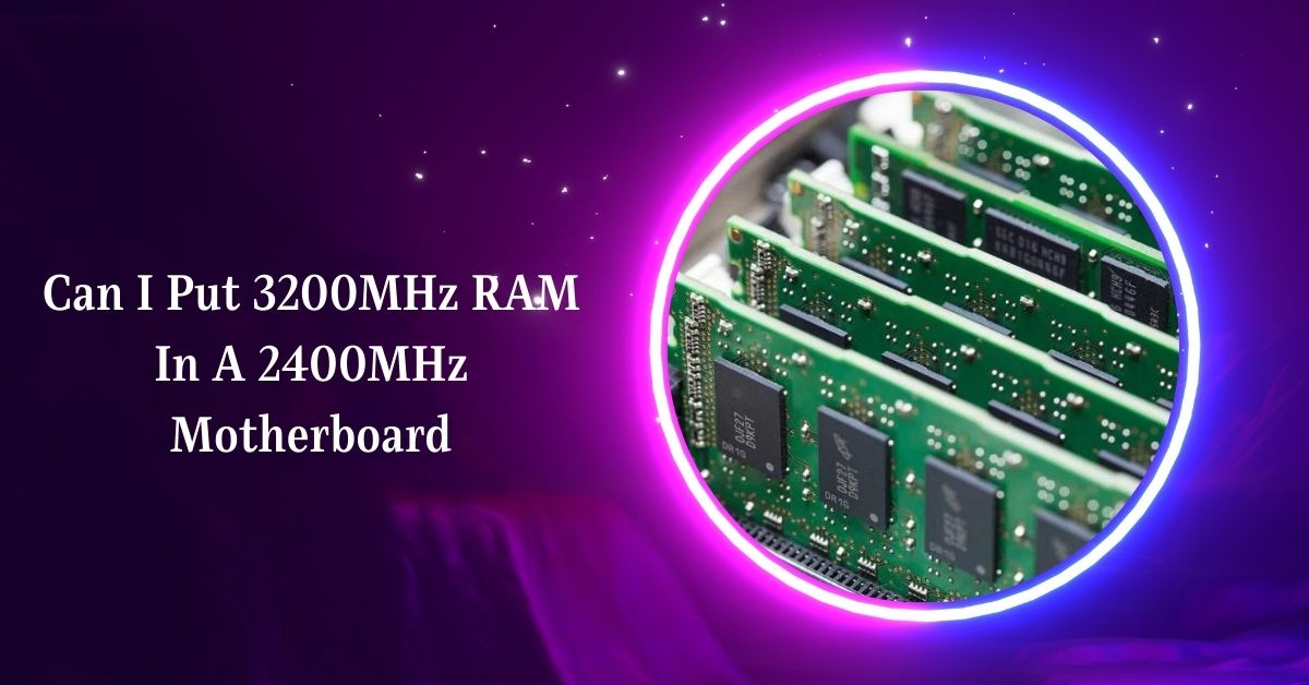 Can I Put 3200MHz RAM in a 2400MHz Motherboard – Explore!